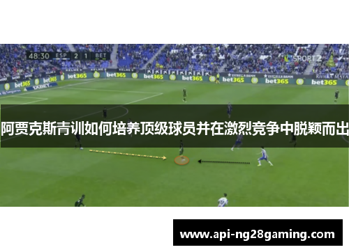 阿贾克斯青训如何培养顶级球员并在激烈竞争中脱颖而出